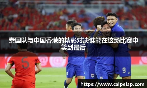 熊猫体育泰国队与中国香港的精彩对决谁能在这场比赛中笑到最后